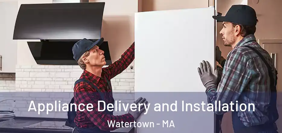 Appliance Delivery and Installation Watertown - MA